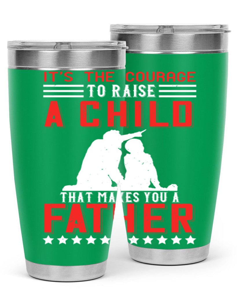 it’s the courage to raise a child that makes you a father 223#- fathers day- Tumbler