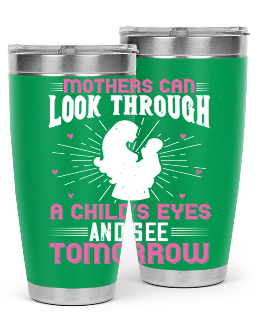 mothers can look through a child’s eyes and see tomorrow 97#- mom- Tumbler