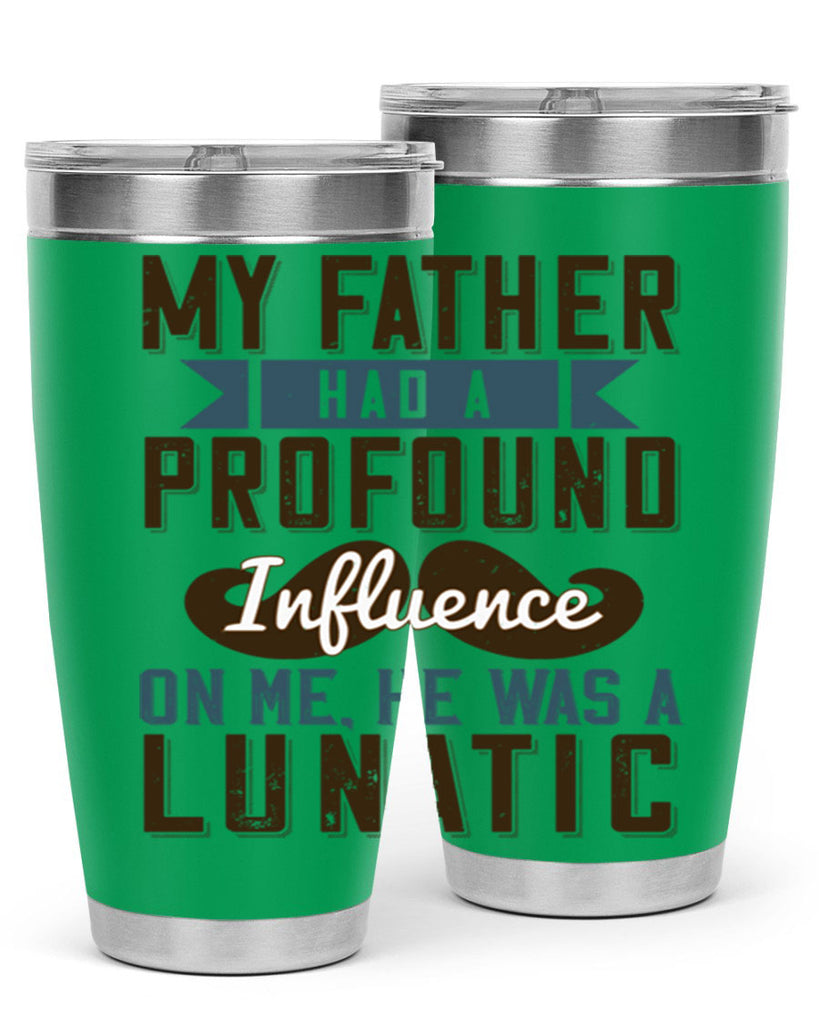 my father had a profound influence on me he was a lunatic 217#- fathers day- Tumbler