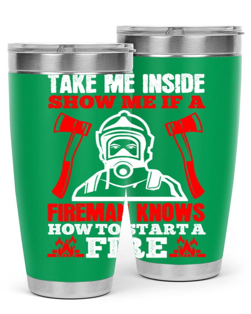 take me inside show me if a fireman knows how to starta fire Style 30#- fire fighter- tumbler