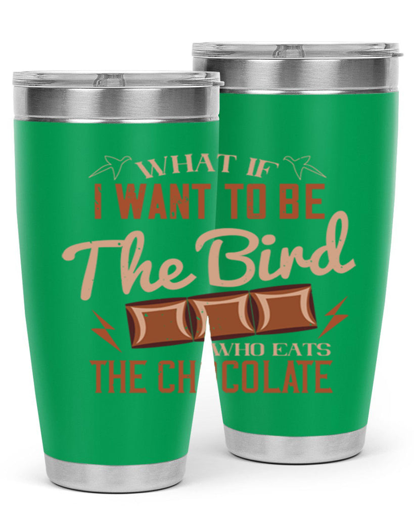 what if i want to be the bird who eats the chocolate 12#- chocolate- Tumbler