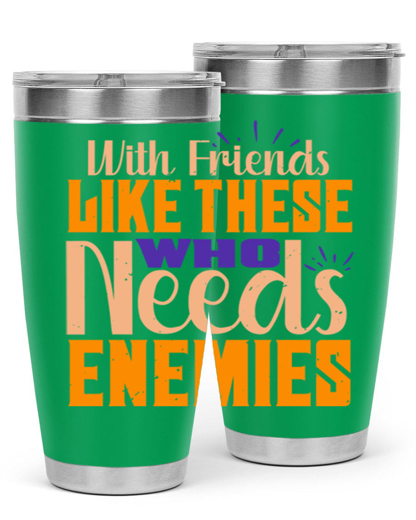 with friends like these who needs enemies Style 23#- Best Friend- Tumbler