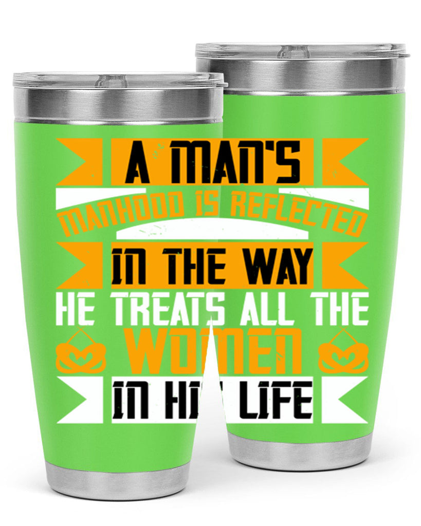 A man’s manhood is reflected in the way he treats all the women in his life Style 91#- womens day- Tumbler