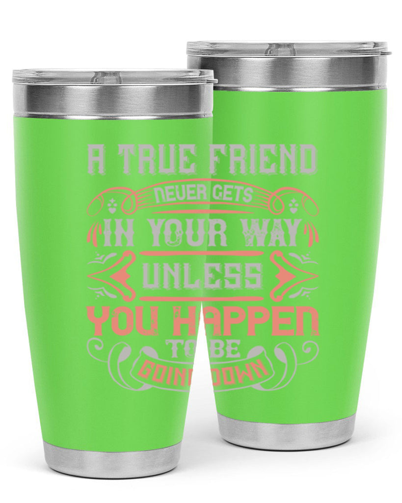 A true friend never gets in your way unless you happen to be going down Style 111#- Best Friend- Tumbler