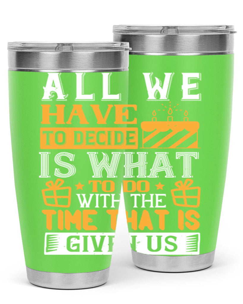 All we have to decide is what to do with the time that is given us Style 98#- birthday- tumbler