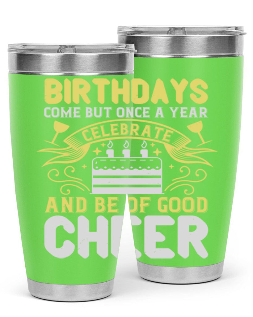 Birthdays come but once a year celebrate and be of good cheer Style 106#- birthday- tumbler