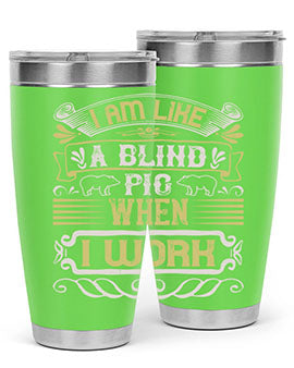 I am like a blind pig when I workk Style 79#- pig- Tumbler