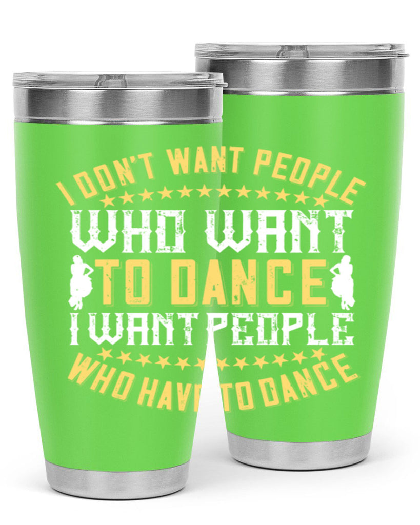 I don’t want people who want to dance I want people who have to dance 18#- dance- Tumbler