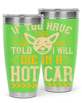 If You Have To Be Told I Will Die In A Hot Car Style 40#- dog- Tumbler