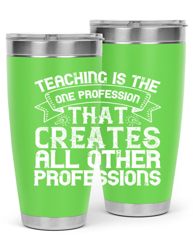 Teaching is the one profession that creates all other professions Style 7#- teacher- tumbler