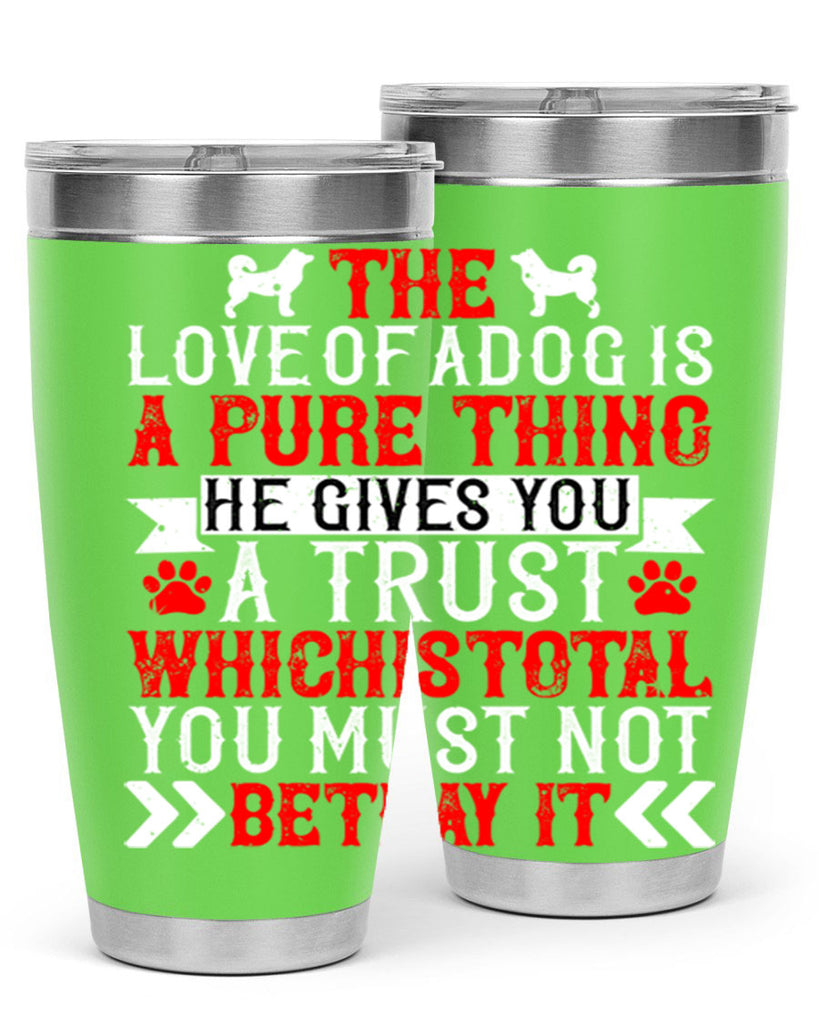 The love of a dog is a pure thing He gives you a trust Style 150#- dog- Tumbler