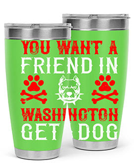 You want a friend in Washington Get a dog Style 131#- dog- Tumbler