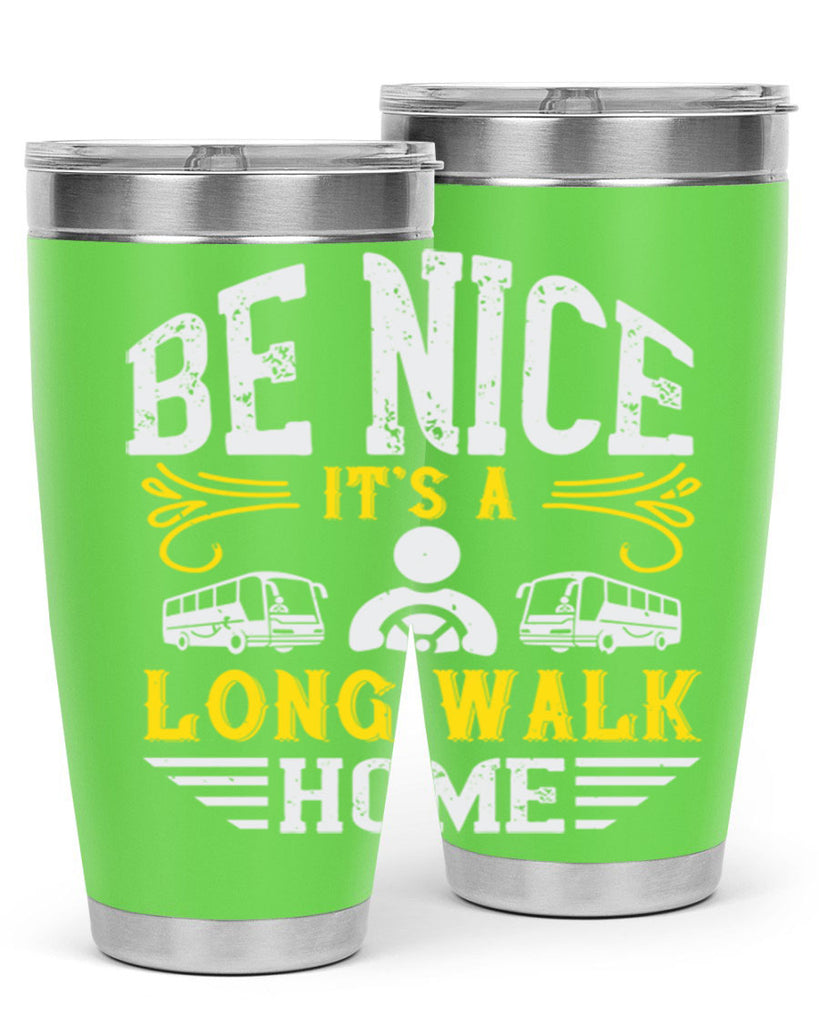 be nice its a long walk home Style 48#- bus driver- tumbler