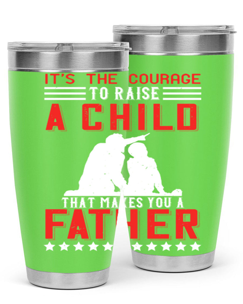 it’s the courage to raise a child that makes you a father 223#- fathers day- Tumbler
