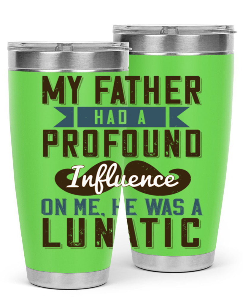 my father had a profound influence on me he was a lunatic 217#- fathers day- Tumbler