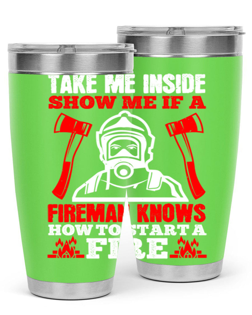 take me inside show me if a fireman knows how to starta fire Style 30#- fire fighter- tumbler