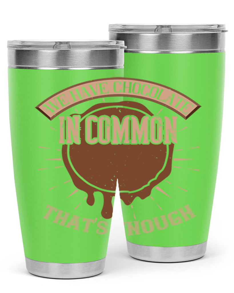 we have chocolate in common – thats enough 13#- chocolate- Tumbler