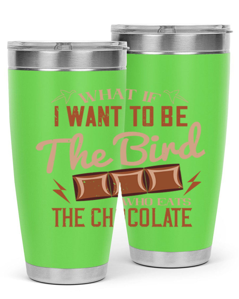 what if i want to be the bird who eats the chocolate 12#- chocolate- Tumbler