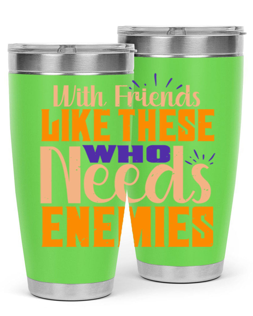 with friends like these who needs enemies Style 23#- Best Friend- Tumbler