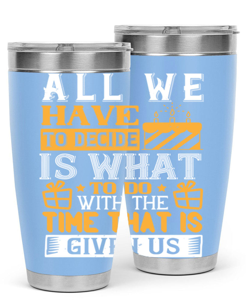 All we have to decide is what to do with the time that is given us Style 98#- birthday- tumbler