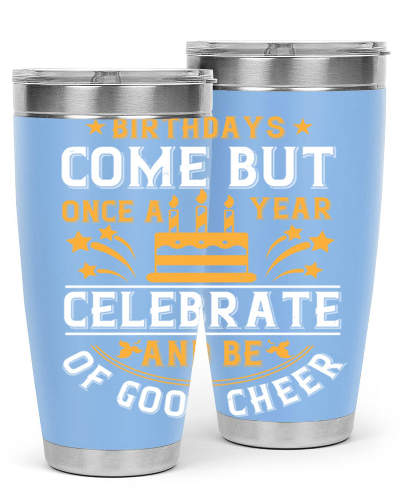 Birthdays come but once a year celebrate and be of good cheer Style 96#- birthday- tumbler