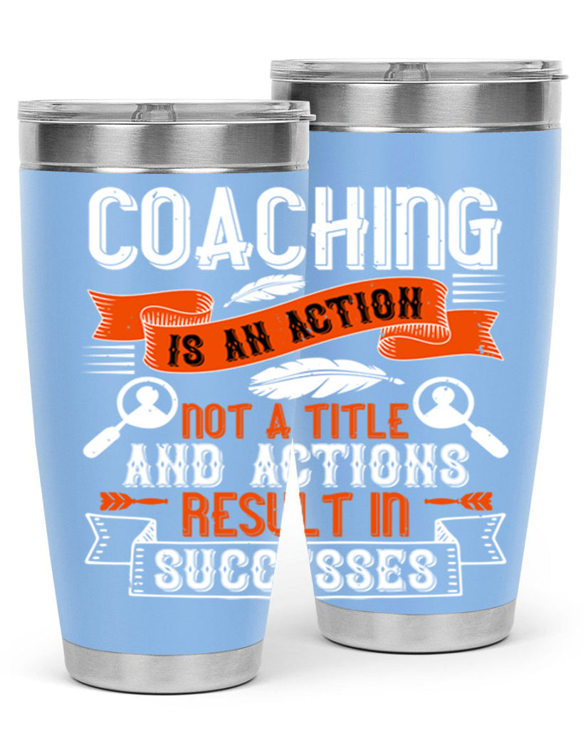 Coaching is an action not a title and actions result in successes Style 47#- coaching- tumbler