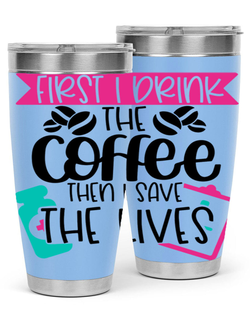 First I Drink The Coffee Then I Save The Lives Style Style 188#- nurse- tumbler