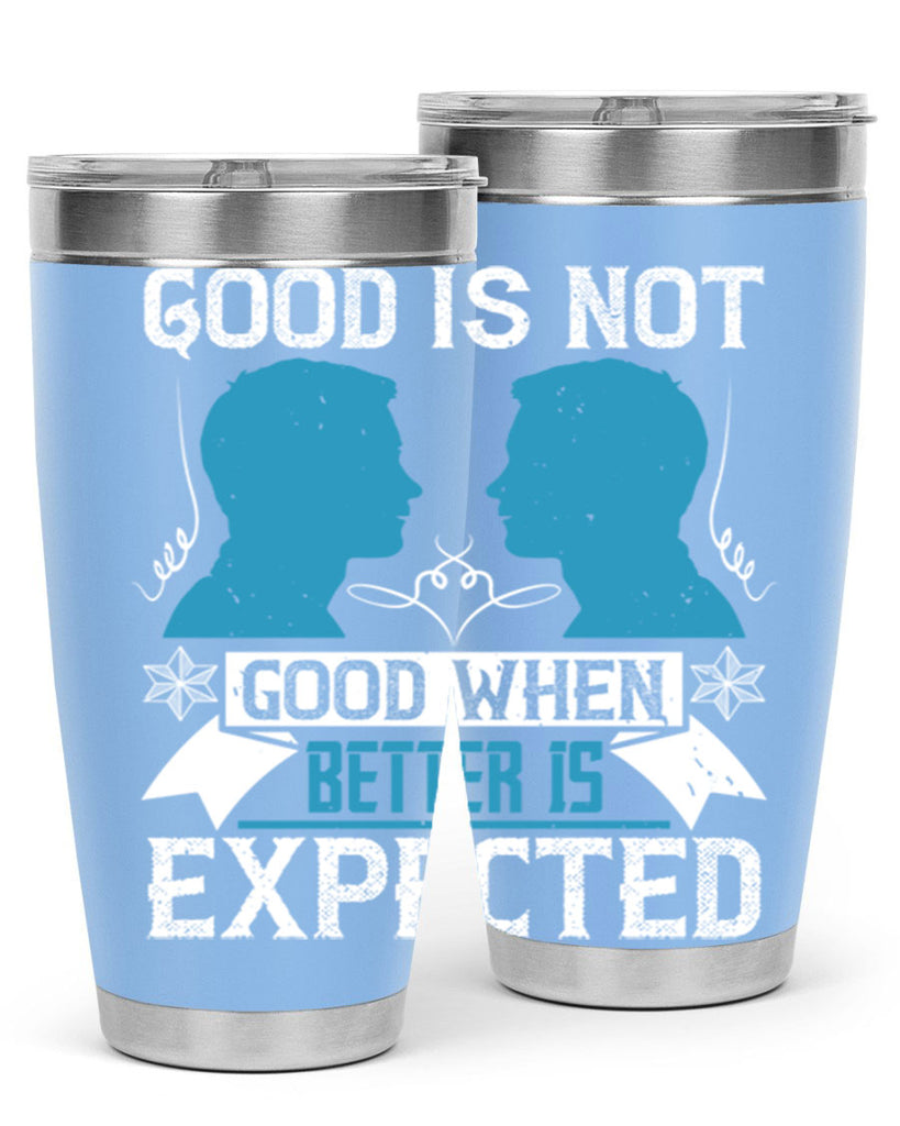 Good is not good when better is expected Style 34#- coaching- tumbler