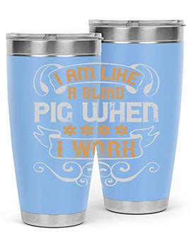 I am like a blind pig when I work Style 81#- pig- Tumbler