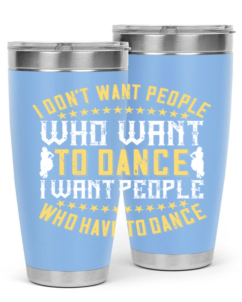 I don’t want people who want to dance I want people who have to dance 18#- dance- Tumbler