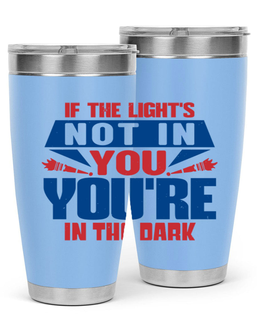 If the lights not in you youre in the dark Style 14#- Fourt Of July- Tumbler