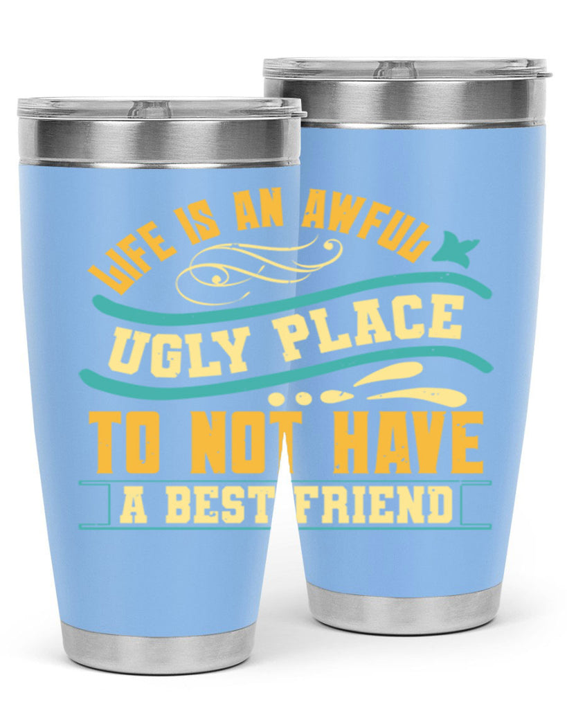 Life is an awful ugly place to not have a best friend Style 92#- Best Friend- Tumbler