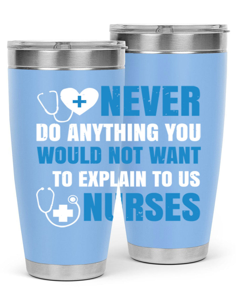 Never do anything you would not want to explain to us nurses Style 297#- nurse- tumbler