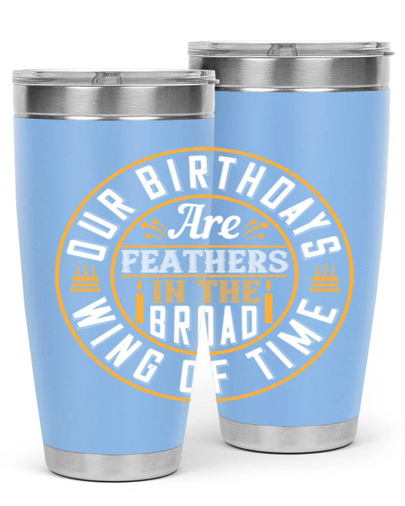 Our birthdays are feathers in the broad wing of time Style 18#- birthday- tumbler