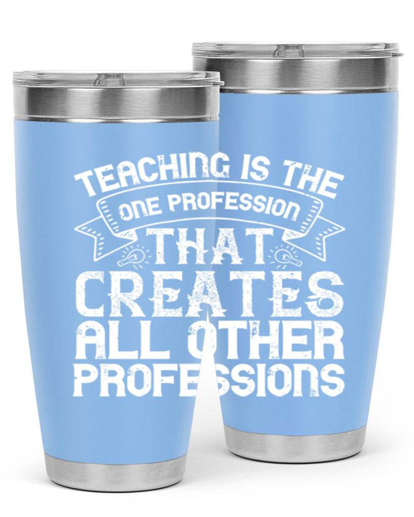 Teaching is the one profession that creates all other professions Style 7#- teacher- tumbler