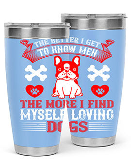 The better I get to know men the more I find myself loving dogs Style 164#- dog- Tumbler