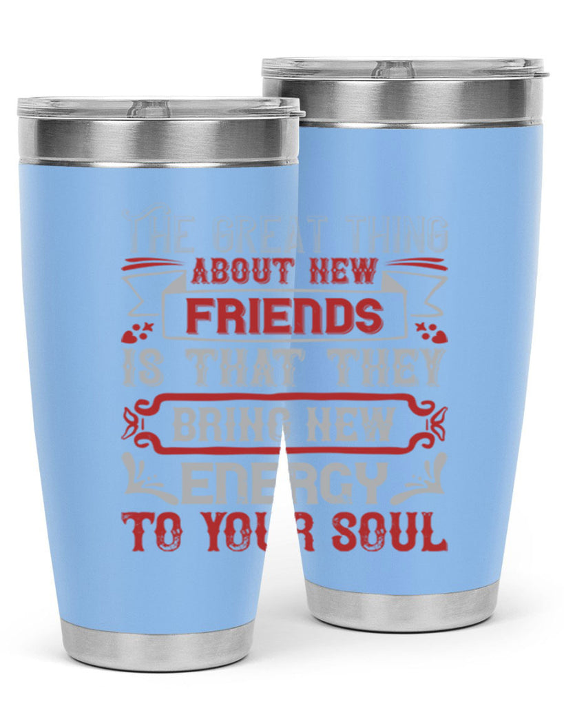 The great thing about new friends is that they bring new energy to your soul Style 36#- Best Friend- Tumbler