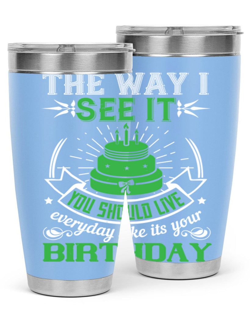 The way I see it you should live everyday like its your birthday Style 33#- birthday- tumbler