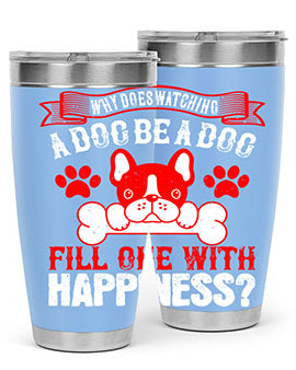 Why does watching a dog be a dog fill one with happiness Style 137#- dog- Tumbler