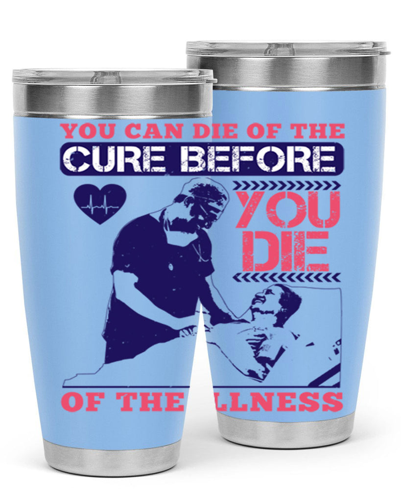 You can die of the cure before you die of the illness Style 9#- medical- tumbler