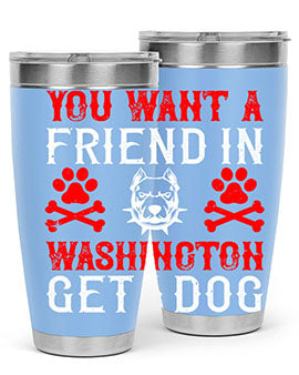 You want a friend in Washington Get a dog Style 131#- dog- Tumbler