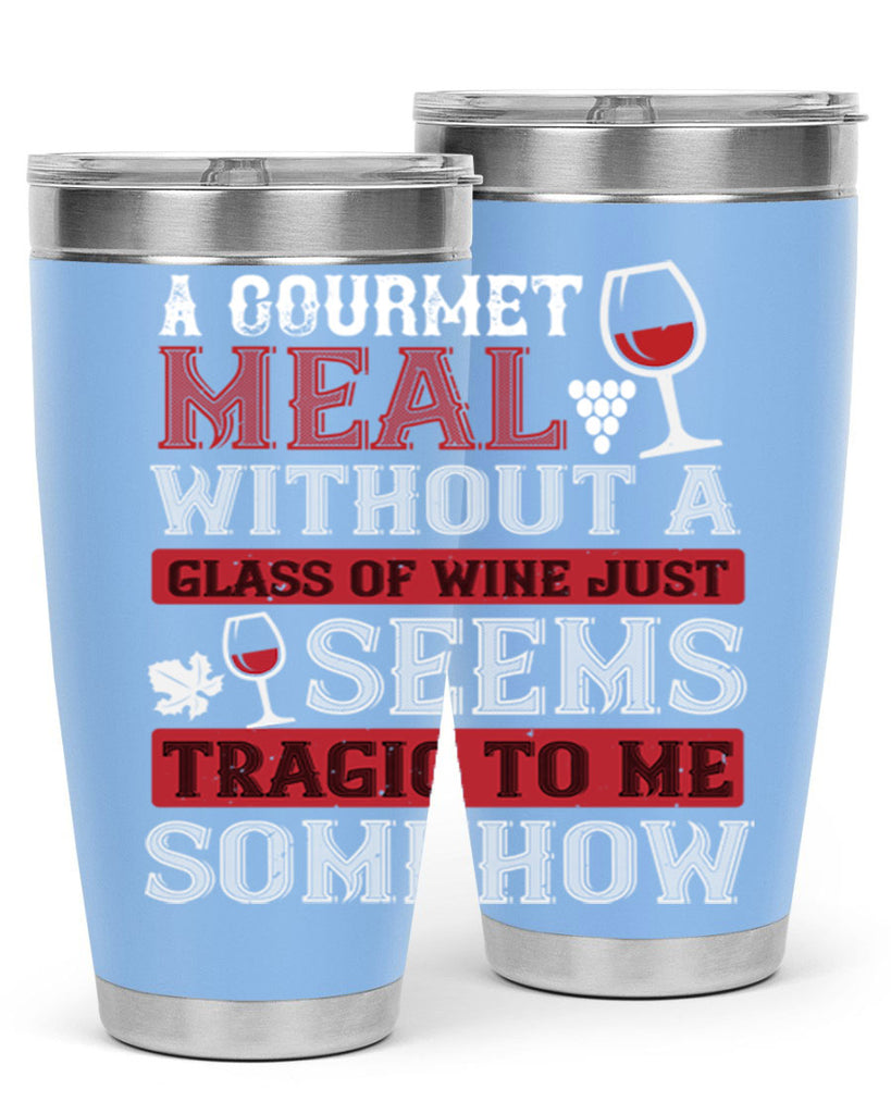 a gourmet meal without a glass of wine just seems tragic to me 95#- wine- Tumbler