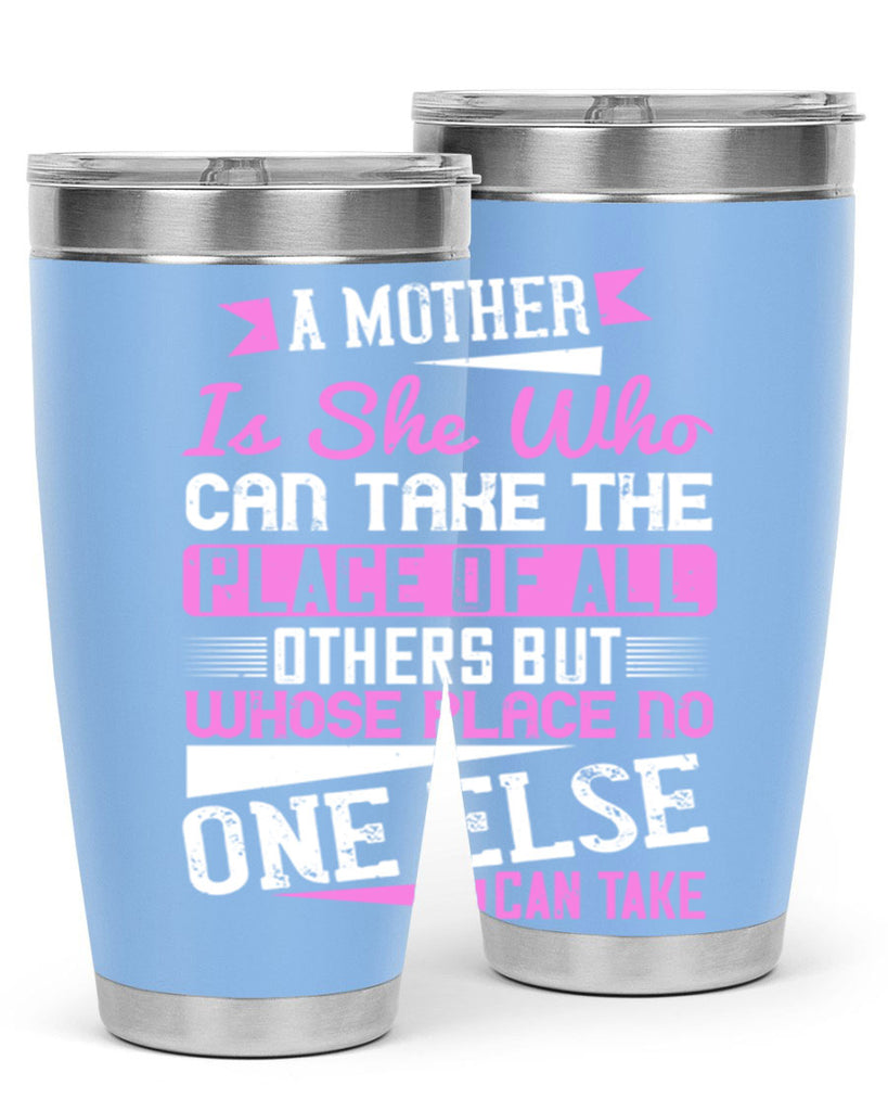 a mother is she who can take the place of all others but whose place no one else can take 243#- mom- Tumbler