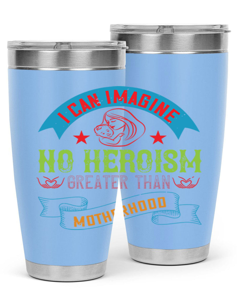 i can imagine no heroism greater than motherhood 162#- mom- Tumbler