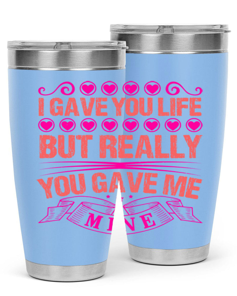 i gave you life but really you gave me mine 70#- mothers day- Tumbler