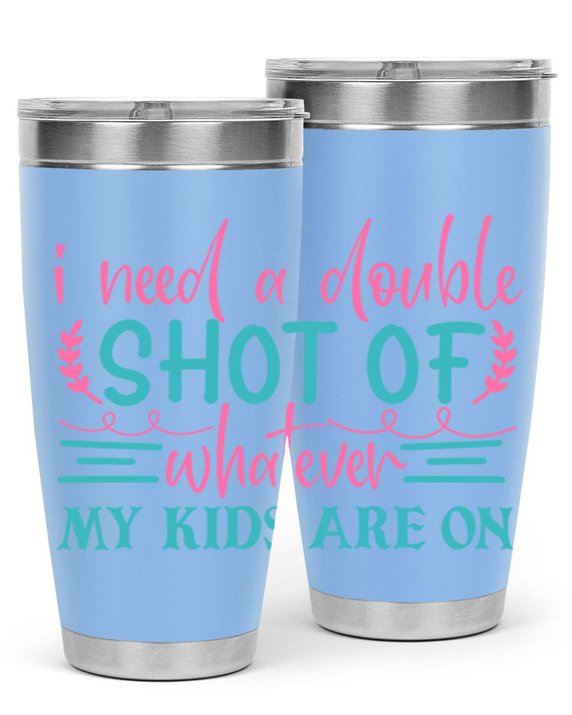 i need a double shot of whatever my kids are on 338#- mom- Tumbler