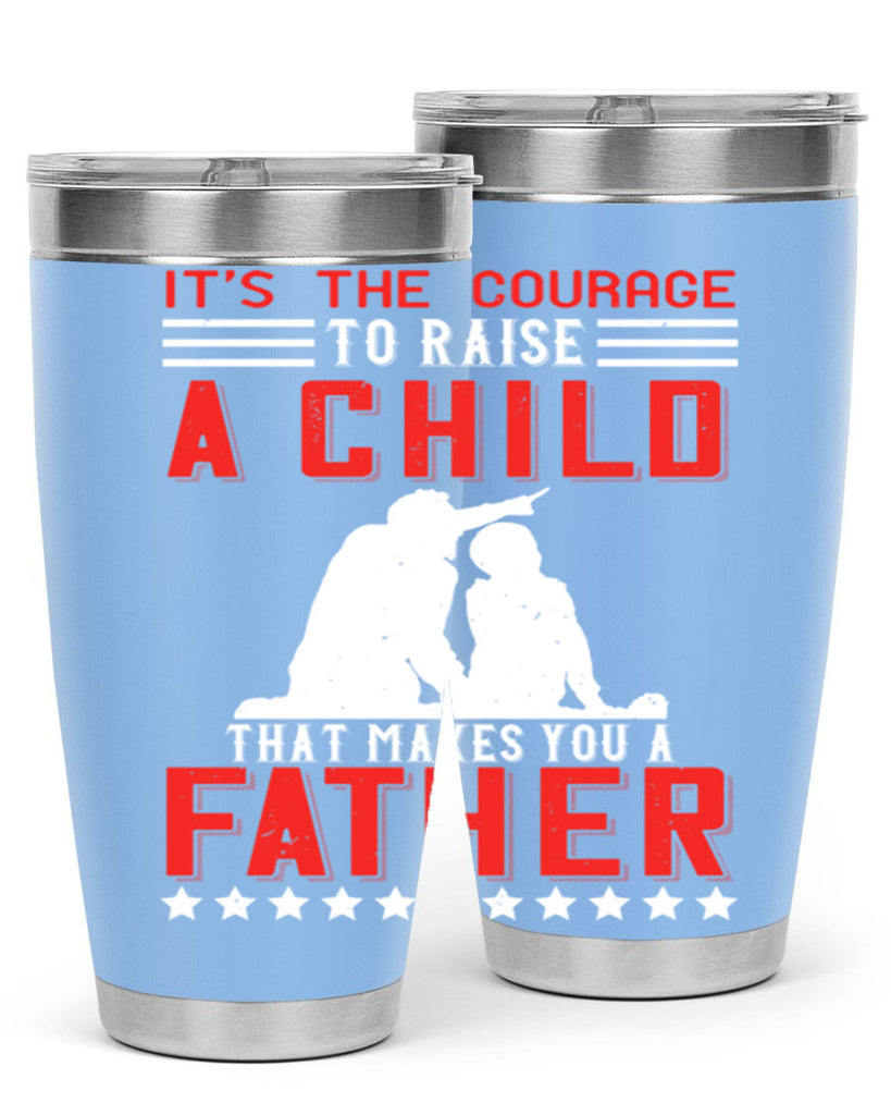 it’s the courage to raise a child that makes you a father 223#- fathers day- Tumbler