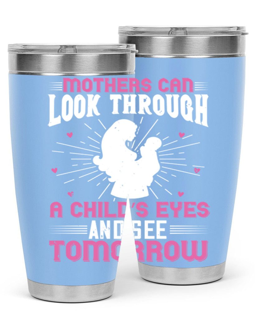 mothers can look through a child’s eyes and see tomorrow 97#- mom- Tumbler