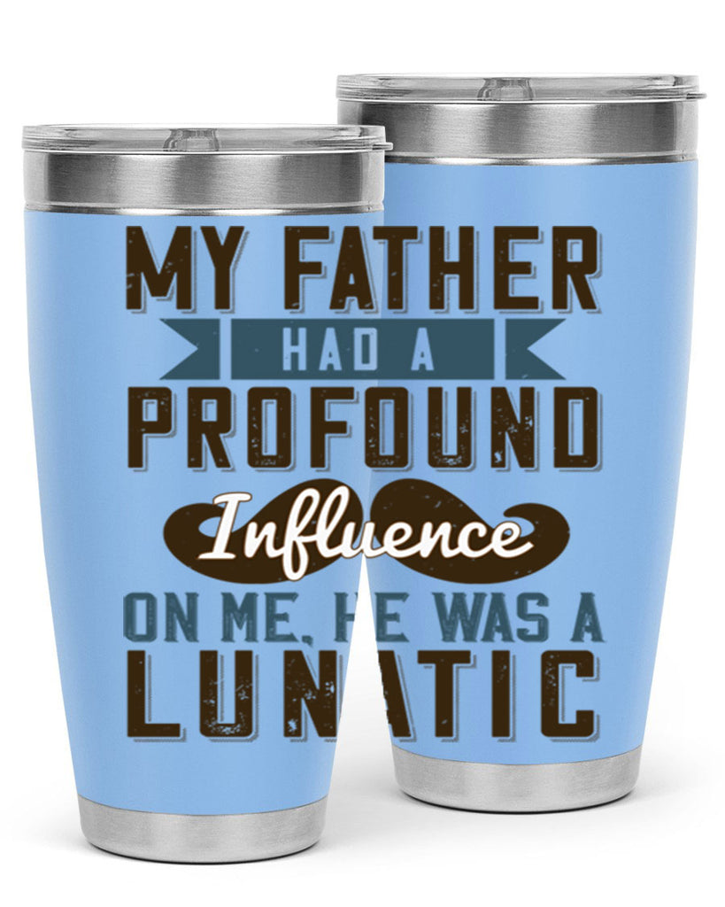 my father had a profound influence on me he was a lunatic 217#- fathers day- Tumbler