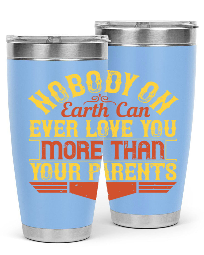 nobody on earth can ever love you more than your parents 32#- Parents Day- Tumbler